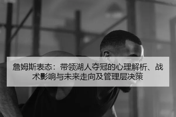詹姆斯表态：带领湖人夺冠的心理解析、战术影响与未来走向及管理层决策（HG）